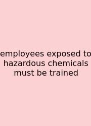Employees Exposed To Hazardous Chemicals Must Be Trained