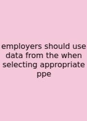 Employers Should Use Data From The When Selecting Appropriate Ppe