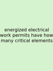 Energized Electrical Work Permits Have How Many Critical Elements