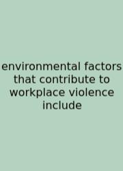Environmental Factors That Contribute To Workplace Violence Include