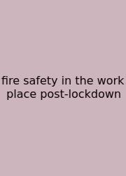 Fire Safety In The Work Place Post-lockdown