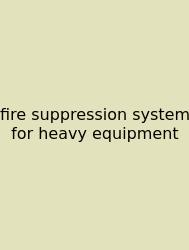 Fire Suppression System For Heavy Equipment