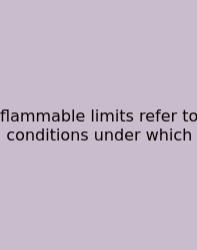Flammable Limits Refer To Conditions Under Which