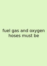 Fuel Gas And Oxygen Hoses Must Be
