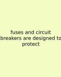 Fuses And Circuit Breakers Are Designed To Protect