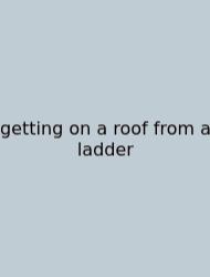 Getting On A Roof From A Ladder
