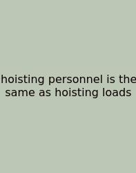 Hoisting Personnel Is The Same As Hoisting Loads