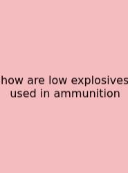 How Are Low Explosives Used In Ammunition