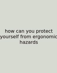 How Can You Protect Yourself From Ergonomic Hazards