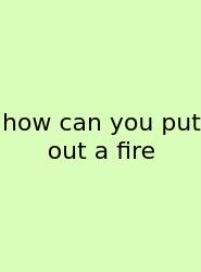How Can You Put Out A Fire