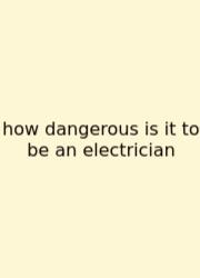 How Dangerous Is It To Be An Electrician