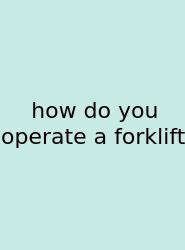 How Do You Operate A Forklift