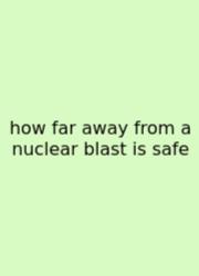 How Far Away From A Nuclear Blast Is Safe