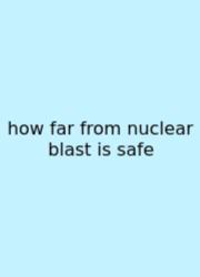 How Far From Nuclear Blast Is Safe