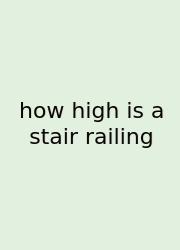 How High Is A Stair Railing