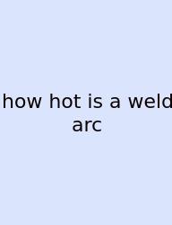 How Hot Is A Weld Arc