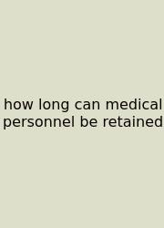 How Long Can Medical Personnel Be Retained