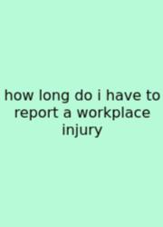 How Long Do I Have To Report A Workplace Injury