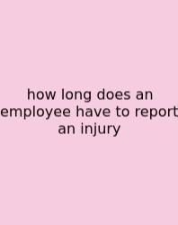 How Long Does An Employee Have To Report An Injury