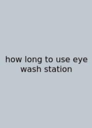 How Long To Use Eye Wash Station