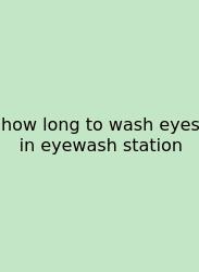 How Long To Wash Eyes In Eyewash Station