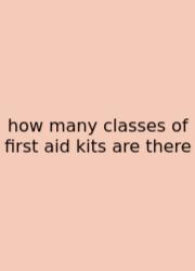 How Many Classes Of First Aid Kits Are There