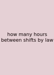 How Many Hours Between Shifts By Law