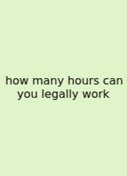 How Many Hours Can You Legally Work