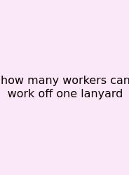 How Many Workers Can Work Off One Lanyard