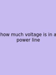 How Much Voltage Is In A Power Line