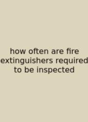 How Often Are Fire Extinguishers Required To Be Inspected