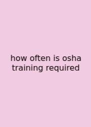 How Often Is Osha Training Required