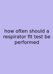 How Often Should A Respirator Fit Test Be Performed