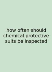 How Often Should Chemical Protective Suits Be Inspected