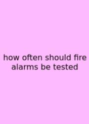 How Often Should Fire Alarms Be Tested
