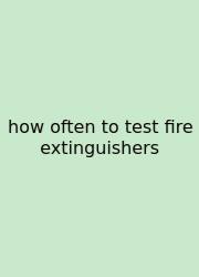 How Often To Test Fire Extinguishers