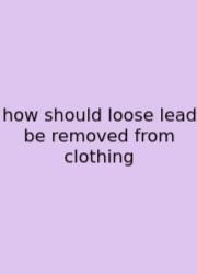 How Should Loose Lead Be Removed From Clothing