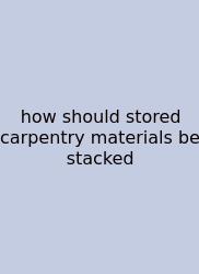 How Should Stored Carpentry Materials Be Stacked