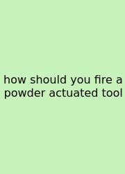 How Should You Fire A Powder Actuated Tool