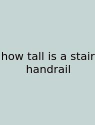 How Tall Is A Stair Handrail