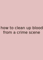 How To Clean Up Blood From A Crime Scene