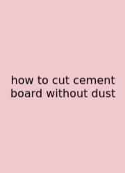 How To Cut Cement Board Without Dust