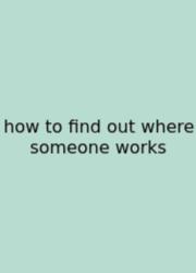 How To Find Out Where Someone Works