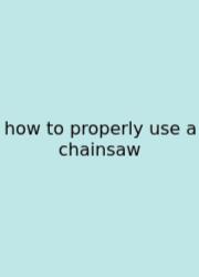 How To Properly Use A Chainsaw