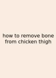 How To Remove Bone From Chicken Thigh