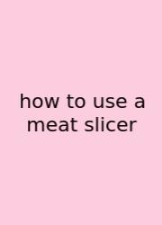 How To Use A Meat Slicer