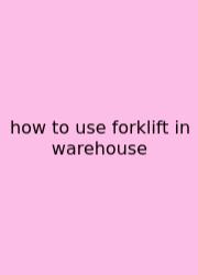 How To Use Forklift In Warehouse