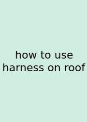 How To Use Harness On Roof