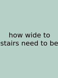 How Wide To Stairs Need To Be