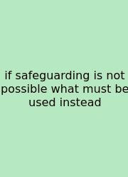 If Safeguarding Is Not Possible What Must Be Used Instead